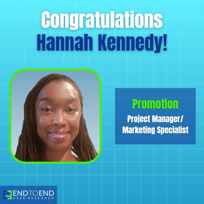 Congratulations, Hannah Kennedy! Promotion: Project Manager/Marketing Specialist. End to End User Research